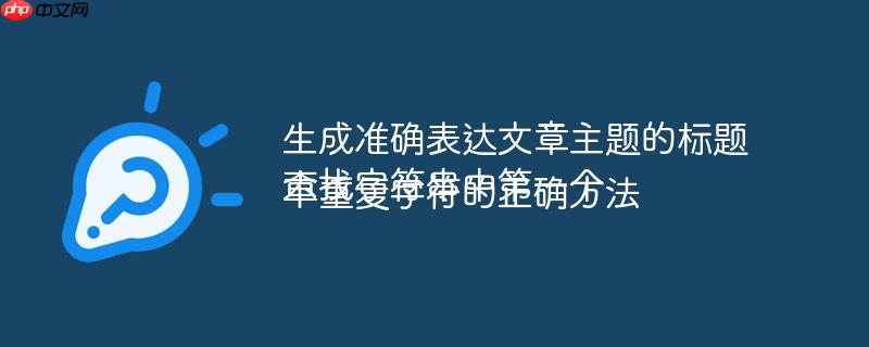 生成准确表达文章主题的标题查找字符串中第一个不重复字符的正确方法