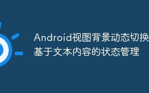 Android视图背景动态切换：基于文本内容的状态管理