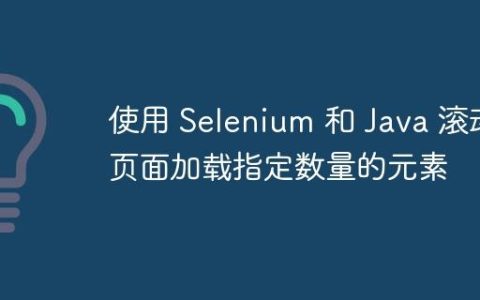 使用 Selenium 和 Java 滚动页面加载指定数量的元素