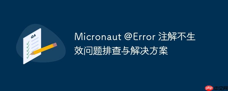 micronaut @error 注解不生效问题排查与解决方案