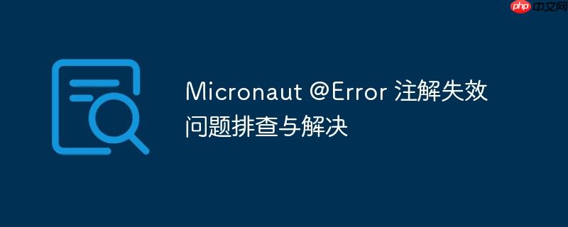 micronaut @error 注解失效问题排查与解决