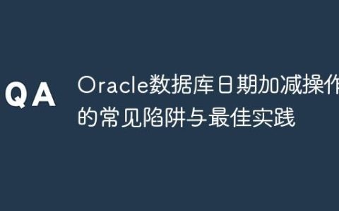 Oracle数据库日期加减操作中的常见陷阱与最佳实践