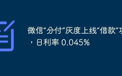 微信“分付”灰度上线“借款”功能，日利率 0.045%