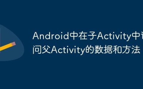Android中在子Activity中访问父Activity的数据和方法