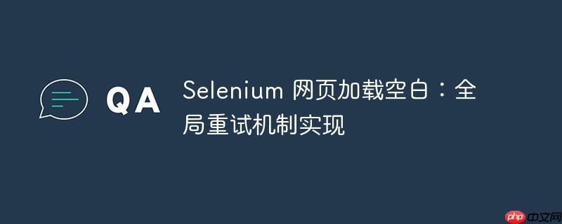 selenium 网页加载空白:全局重试机制实现
