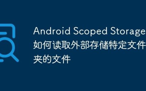 Android Scoped Storage: 如何读取外部存储特定文件夹的文件