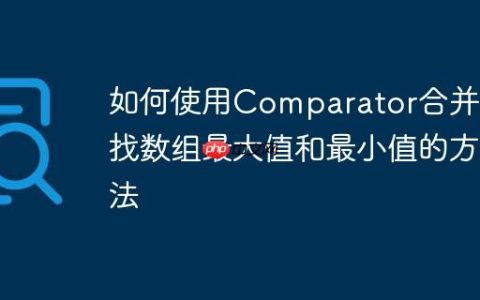 如何使用Comparator合并查找数组最大值和最小值的方法
