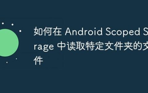 如何在 Android Scoped Storage 中读取特定文件夹的文件