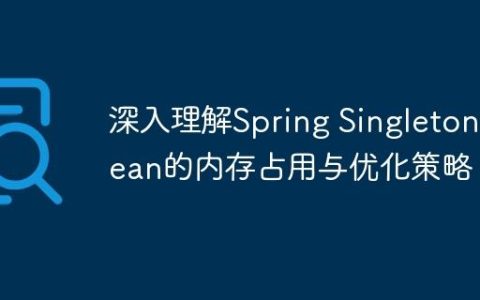 深入理解Spring Singleton Bean的内存占用与优化策略