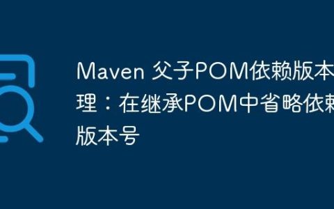 Maven 父子POM依赖版本管理：在继承POM中省略依赖版本号
