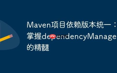 Maven项目依赖版本统一：掌握dependencyManagement的精髓