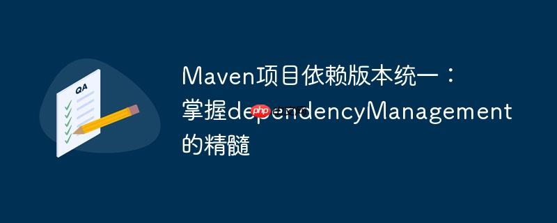 Maven项目依赖版本统一:掌握dependencyManagement的精髓