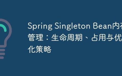 Spring Singleton Bean内存管理：生命周期、占用与优化策略