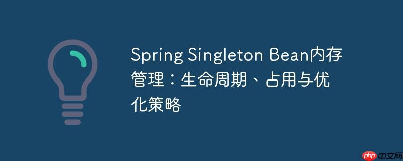 spring singleton bean内存管理:生命周期、占用与优化策略