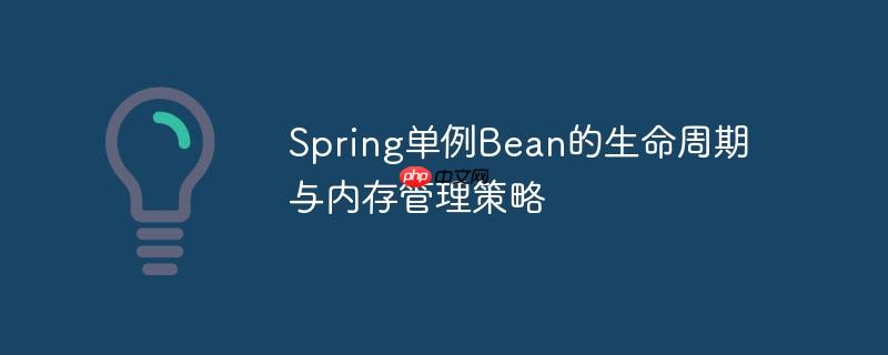 Spring单例Bean的生命周期与内存管理策略