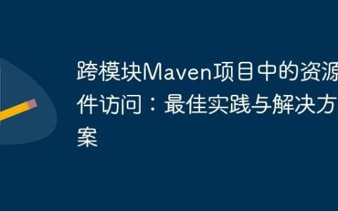 跨模块Maven项目中的资源文件访问：最佳实践与解决方案
