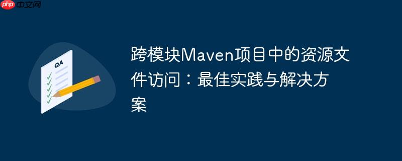 跨模块Maven项目中的资源文件访问:最佳实践与解决方案