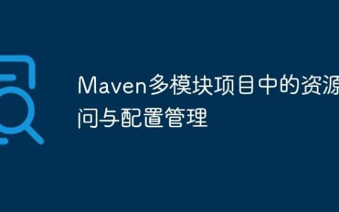 Maven多模块项目中的资源访问与配置管理