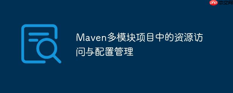 Maven多模块项目中的资源访问与配置管理