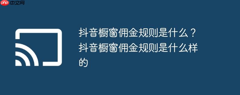 抖音橱窗佣金规则是什么?抖音橱窗佣金规则是什么样的