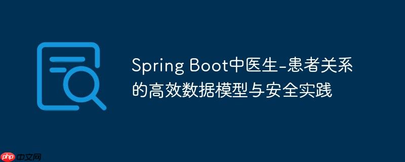 Spring Boot中医生-患者关系的高效数据模型与安全实践