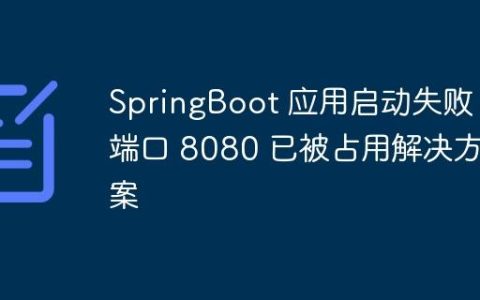 SpringBoot 应用启动失败：端口 8080 已被占用解决方案