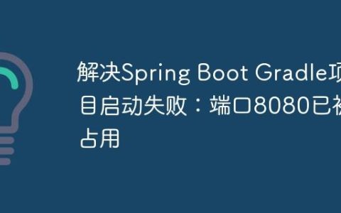 解决Spring Boot Gradle项目启动失败：端口8080已被占用