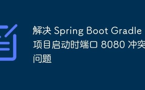 解决 Spring Boot Gradle 项目启动时端口 8080 冲突问题
