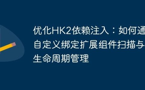 优化HK2依赖注入：如何通过自定义绑定扩展组件扫描与生命周期管理