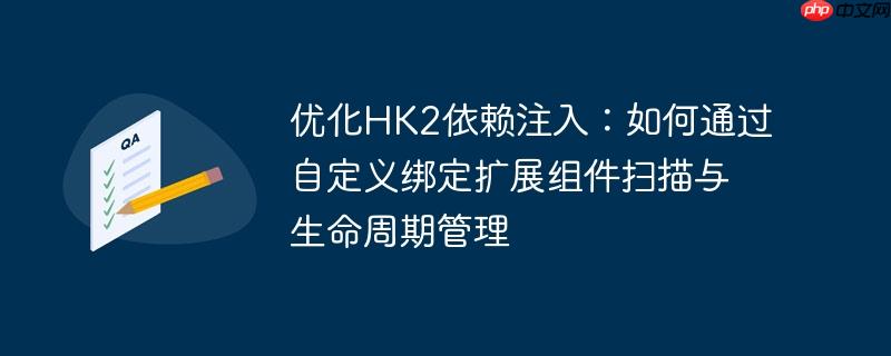 优化HK2依赖注入:如何通过自定义绑定扩展组件扫描与生命周期管理