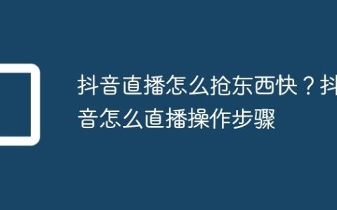 抖音直播怎么抢东西快？抖音怎么直播操作步骤