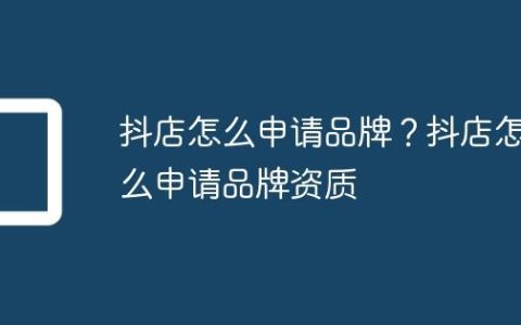 抖店怎么申请品牌？抖店怎么申请品牌资质