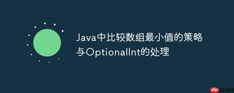 Java中比较数组最小值的策略与OptionalInt的处理