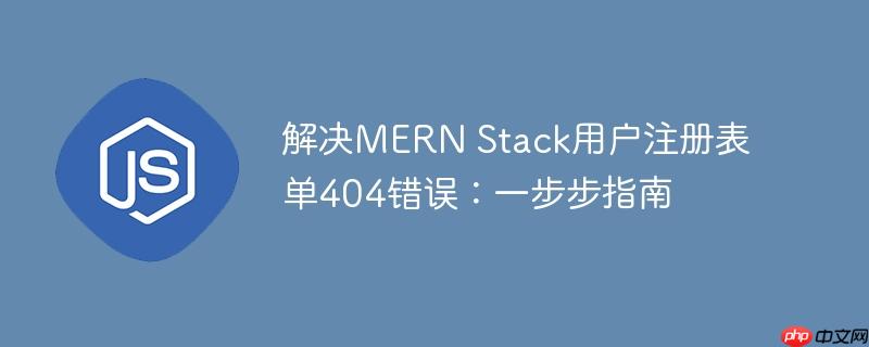 解决mern stack用户注册表单404错误:一步步指南