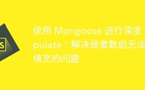 使用 Mongoose 进行深度 Populate：解决嵌套数组无法填充的问题