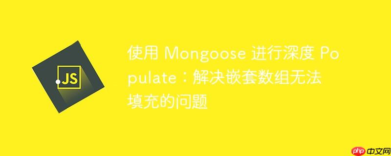 使用 mongoose 进行深度 populate:解决嵌套数组无法填充的问题