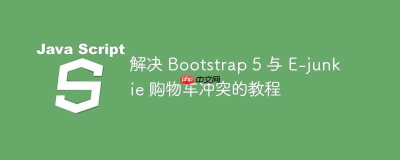 解决 bootstrap 5 与 e-junkie 购物车冲突的教程