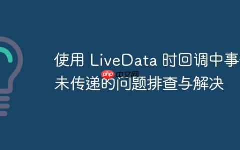 使用 LiveData 时回调中事件未传递的问题排查与解决