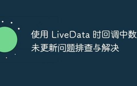 使用 LiveData 时回调中数据未更新问题排查与解决