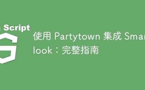 使用 Partytown 集成 Smartlook：完整指南