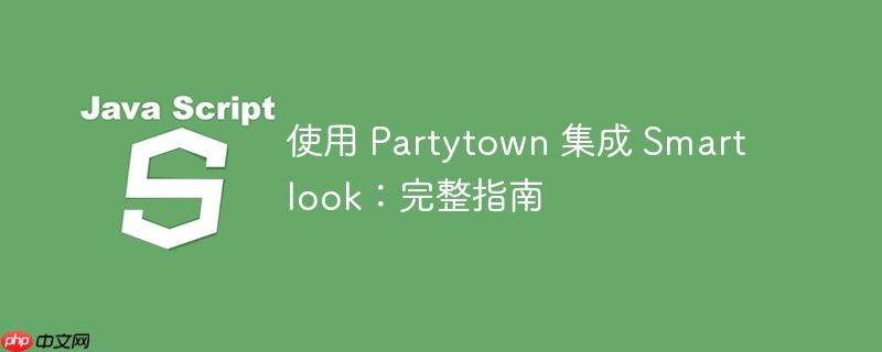 使用 partytown 集成 smartlook:完整指南