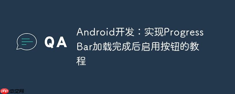Android开发:实现ProgressBar加载完成后启用按钮的教程