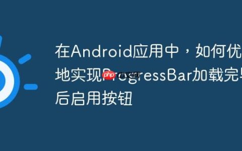 在Android应用中，如何优雅地实现ProgressBar加载完毕后启用按钮
