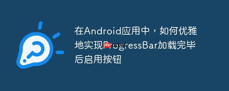 在android应用中,如何优雅地实现progressbar加载完毕后启用按钮