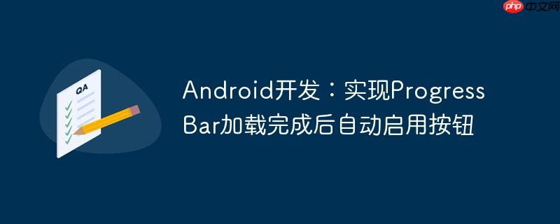 android开发:实现progressbar加载完成后自动启用按钮