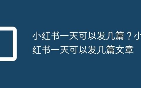 小红书一天可以发几篇？小红书一天可以发几篇文章