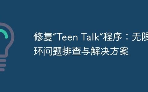 修复“Teen Talk”程序：无限循环问题排查与解决方案