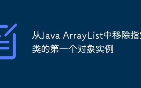 从Java ArrayList中移除指定类的第一个对象实例
