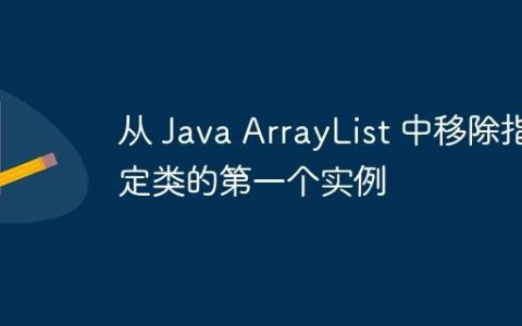 从 Java ArrayList 中移除指定类的第一个实例