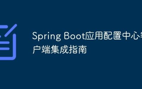 Spring Boot应用配置中心客户端集成指南